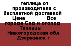 теплица от производителя с бесплатной доставкой › Цена ­ 11 450 - Все города Сад и огород » Теплицы   . Нижегородская обл.,Дзержинск г.